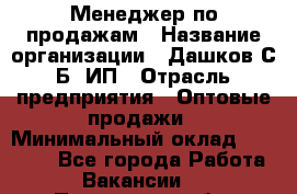 Менеджер по продажам › Название организации ­ Дашков С.Б, ИП › Отрасль предприятия ­ Оптовые продажи › Минимальный оклад ­ 35 000 - Все города Работа » Вакансии   . Пензенская обл.,Мокшанский р-н